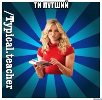 ти лутший 