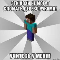 эти лохи не могут сломать дерево руками! учитесь у меня!