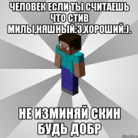 Человек если ты считаешь что стив милы,няшный:3,хороший:). Не изминяй скин будь добр