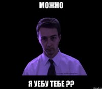 МОЖНО Я УЕБУ ТЕБЕ ??