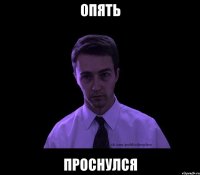 опять проснулся