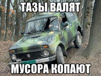 Тазы валят Мусора копают