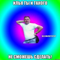 илья ты и такого не сможешь сделать!