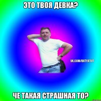 Это твоя девка? Че такая страшная то?