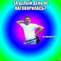 ЗА ЦЕЛЫЙ ДЕНЬ НЕ НАГОВОРИЛАСЬ? 