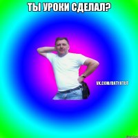 Ты уроки сделал? 