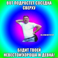 Вот подростет соседка сверху будит твоей невестой!Хороша ж девка!