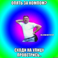 Опять за компом? Сходи на улицу проветрись..