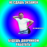 Не сдашь экзамен Будешь дворником работать!