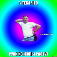 У тебя что руки из жопы растут