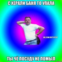 с херали баня то упала ты чё посуду не помыл