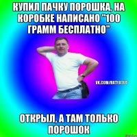 Купил пачку порошка, на коробке написано "100 грамм бесплатно" Открыл, а там только порошок