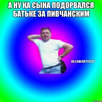 а ну ка сына подорвался батьке за пивчанским 