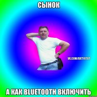 СЫНОК А КАК Bluetooth ВКЛЮЧИТЬ