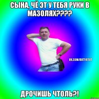 Сына, чё эт у тебя руки в мазолях???? Дрочишь чтоль?!