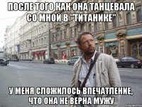 После того как она танцевала со мной в "Титанике" У меня сложилось впечатление, что она не верна мужу