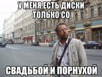 У меня есть диски только со свадьбой и порнухой