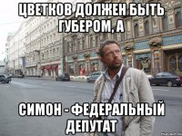 Цветков должен быть губером, а Симон - федеральный депутат