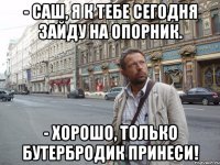 - Саш, я к тебе сегодня зайду на опорник. - Хорошо, только бутербродик принеси!