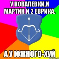 У Ковалевки,и Мартин и 2 Еврика. А у южного-хуй