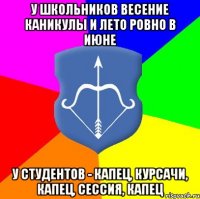 У школьников весение каникулы и лето ровно в июне У студентов - капец, курсачи, капец, сессия, капец