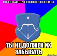ковалёвка,центр,южный,восток,киевка,т.д Ты не должен их забывать