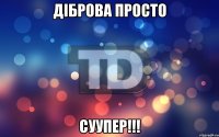 ДІБРОВА ПРОСТО СУУПЕР!!!