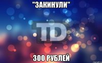 "Закинули" 300 рублей