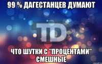 99 % Дагестанцев думают Что шутки с "процентами" смешные