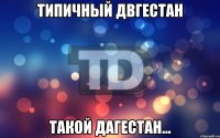 Типичный Двгестан такой Дагестан...