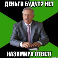 Деньги будут? НЕТ Казимира ответ!