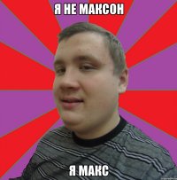 Я НЕ МАКСОН Я МАКС