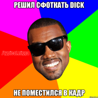 Решил сфоткать dick не поместился в кадр