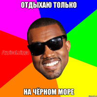 Отдыхаю только на чёрном море