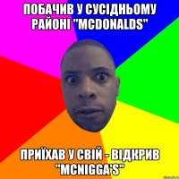 побачив у сусідньому районі "McDonalds" приїхав у свій - відкрив "McNigga's"