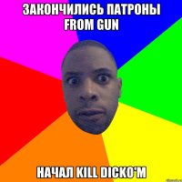 Закончились патроны from gun начал kill dicko'm