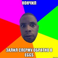 кончил залил сперму обратно в eggs