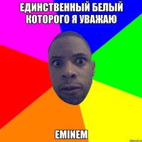 ЕДИНСТВЕННЫЙ БЕЛЫЙ КОТОРОГО Я УВАЖАЮ EMINEM