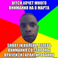 BITCH ХОЧЕТ МНОГО ВНИМАНИЯ НА 8 МАРТА SHOOT IN КОЛЕНО, ТЕПЕРЬ ВНИМАНИЯ СО СТОРОНЫ ВРАЧЕЙ ЕЙ ГАРАНТИРОВАННО