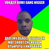 Увидел Bomj Gang Nigger Дал ему Deagle, чтобы он мог Shoot cнежков и отбирать у них бабки