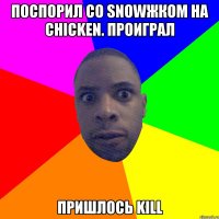 ПОСПОРИЛ СО SNOWЖКОМ НА CHICKEN. ПРОИГРАЛ ПРИШЛОСЬ KILL