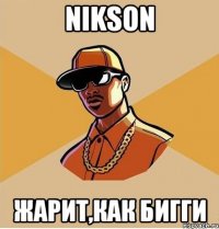 nikson жарит,как бигги