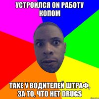 Устроился on работу копом Take у водителей штраф, за то, что нет drugs