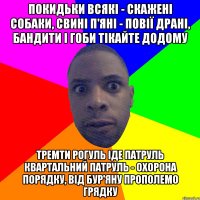 покидьки всякі - скажені собаки, свині п'яні - повії драні, бандити і гоби тікайте додому тремти рогуль іде патруль квартальний патруль - охорона порядку, від бур'яну прополемо грядку