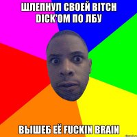 ШЛЕПНУЛ СВОЕЙ BITCH DICK'OM ПО ЛБУ ВЫШЕБ ЕЁ FUCKIN BRAIN