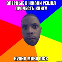 ВПЕРВЫЕ В ЖИЗНИ РЕШИЛ ПРОЧЕСТЬ КНИГУ КУПИЛ МОБИ DICK