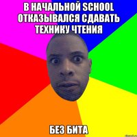 В начальной school отказывался сдавать технику чтения без бита