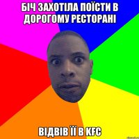 біч захотіла поїсти в дорогому ресторані відвів її в KFC