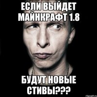 если выйдет майнкрафт 1.8 будут новые стивы???