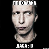 Плохааайа Даса :-D